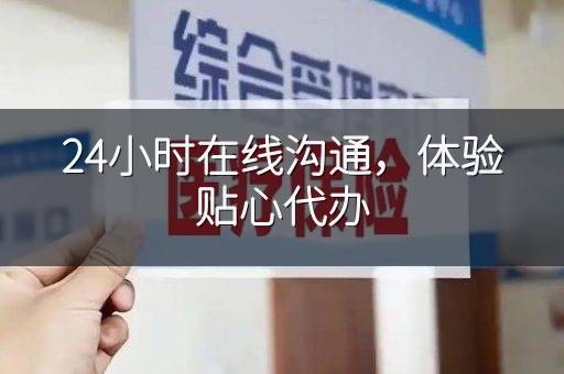 24小时在线沟通，体验贴心代办