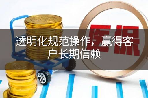 透明化规范操作，赢得客户长期信赖